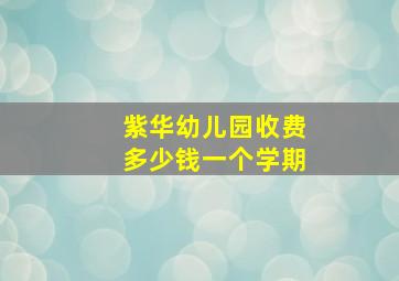 紫华幼儿园收费多少钱一个学期