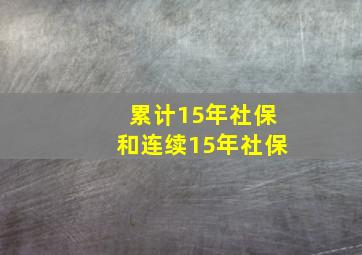 累计15年社保和连续15年社保