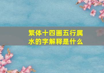 繁体十四画五行属水的字解释是什么