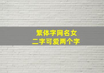 繁体字网名女二字可爱两个字