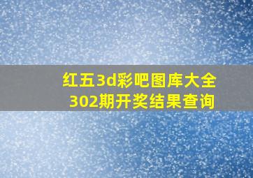 红五3d彩吧图库大全302期开奖结果查询