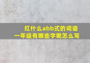 红什么abb式的词语一年级有哪些字呢怎么写