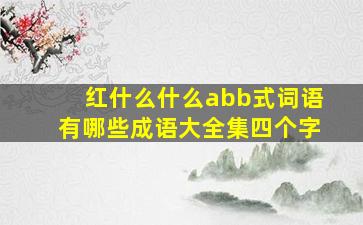 红什么什么abb式词语有哪些成语大全集四个字