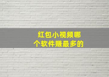 红包小视频哪个软件赚最多的