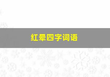 红晕四字词语