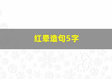 红晕造句5字