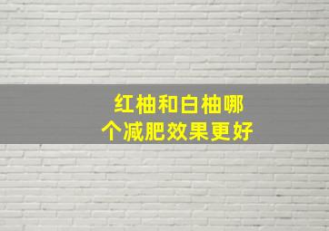 红柚和白柚哪个减肥效果更好