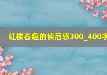 红楼春趣的读后感300_400字