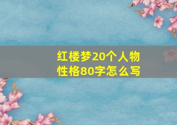 红楼梦20个人物性格80字怎么写