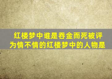 红楼梦中谁是吞金而死被评为情不情的红楼梦中的人物是