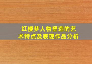 红楼梦人物塑造的艺术特点及表现作品分析