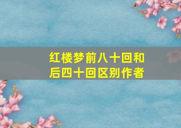 红楼梦前八十回和后四十回区别作者