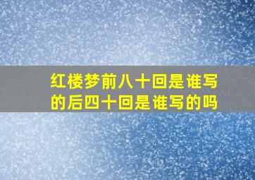 红楼梦前八十回是谁写的后四十回是谁写的吗