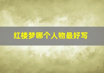 红楼梦哪个人物最好写