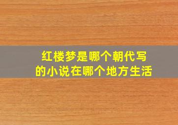 红楼梦是哪个朝代写的小说在哪个地方生活