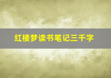 红楼梦读书笔记三千字