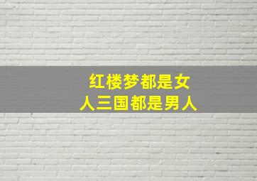 红楼梦都是女人三国都是男人