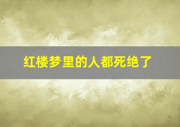 红楼梦里的人都死绝了