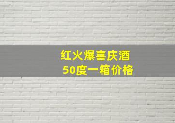 红火爆喜庆酒50度一箱价格