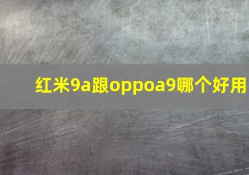 红米9a跟oppoa9哪个好用