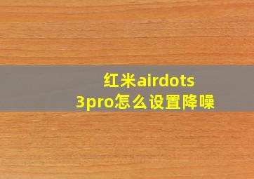 红米airdots3pro怎么设置降噪