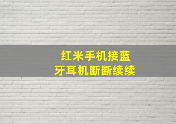 红米手机接蓝牙耳机断断续续