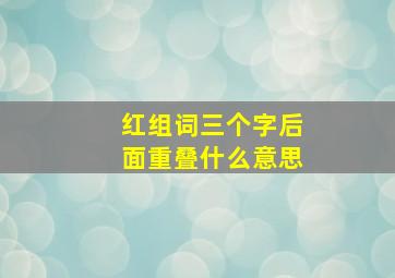 红组词三个字后面重叠什么意思