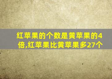 红苹果的个数是黄苹果的4倍,红苹果比黄苹果多27个