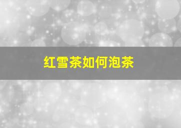 红雪茶如何泡茶