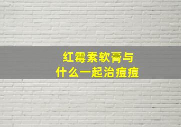 红霉素软膏与什么一起治痘痘