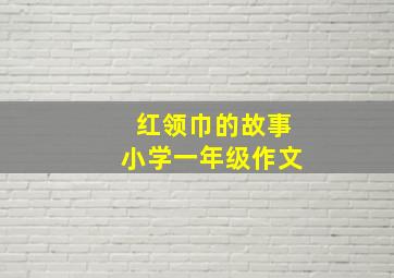 红领巾的故事小学一年级作文