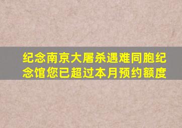 纪念南京大屠杀遇难同胞纪念馆您已超过本月预约额度