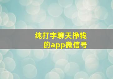 纯打字聊天挣钱的app微信号