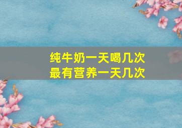 纯牛奶一天喝几次最有营养一天几次