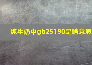 纯牛奶中gb25190是啥意思