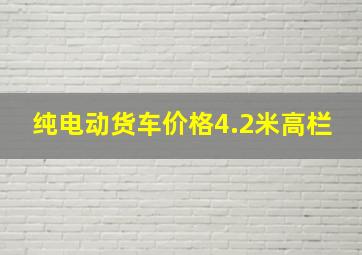 纯电动货车价格4.2米高栏