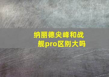 纳丽德尖峰和战舰pro区别大吗