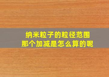 纳米粒子的粒径范围那个加减是怎么算的呢