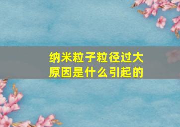 纳米粒子粒径过大原因是什么引起的