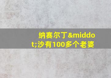 纳赛尔丁·沙有100多个老婆