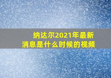 纳达尔2021年最新消息是什么时候的视频