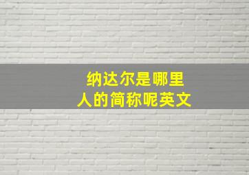 纳达尔是哪里人的简称呢英文