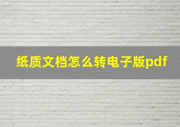 纸质文档怎么转电子版pdf