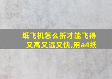 纸飞机怎么折才能飞得又高又远又快,用a4纸