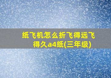 纸飞机怎么折飞得远飞得久a4纸(三年级)