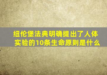 纽伦堡法典明确提出了人体实验的10条生命原则是什么