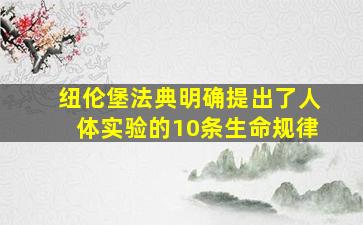 纽伦堡法典明确提出了人体实验的10条生命规律