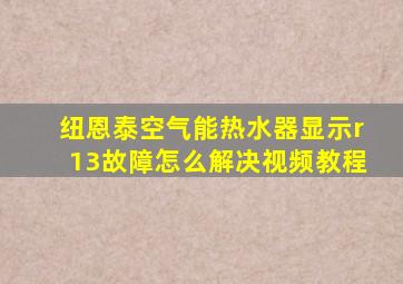 纽恩泰空气能热水器显示r13故障怎么解决视频教程