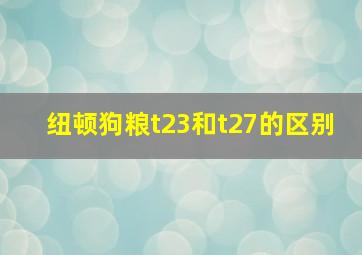 纽顿狗粮t23和t27的区别