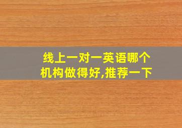 线上一对一英语哪个机构做得好,推荐一下